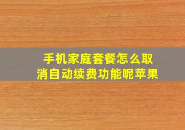 手机家庭套餐怎么取消自动续费功能呢苹果