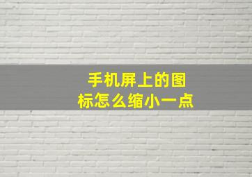 手机屏上的图标怎么缩小一点