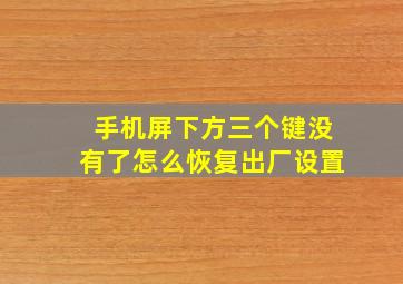 手机屏下方三个键没有了怎么恢复出厂设置