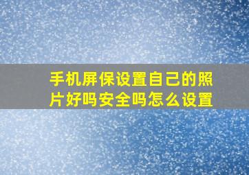 手机屏保设置自己的照片好吗安全吗怎么设置