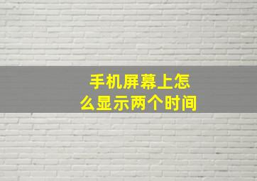 手机屏幕上怎么显示两个时间