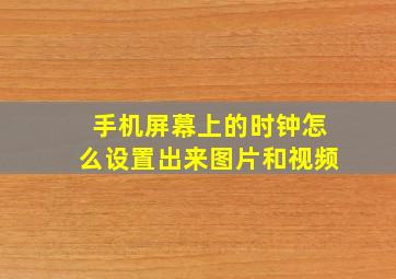 手机屏幕上的时钟怎么设置出来图片和视频