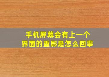 手机屏幕会有上一个界面的重影是怎么回事