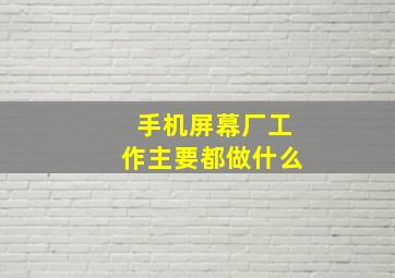 手机屏幕厂工作主要都做什么