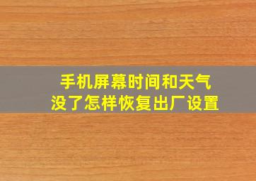 手机屏幕时间和天气没了怎样恢复出厂设置