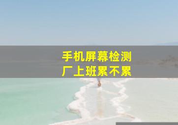 手机屏幕检测厂上班累不累