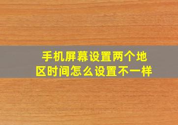 手机屏幕设置两个地区时间怎么设置不一样