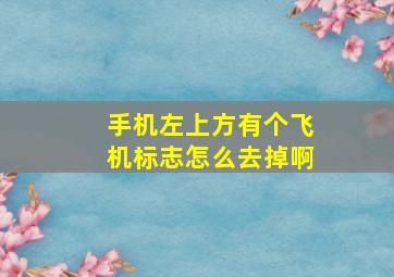 手机左上方有个飞机标志怎么去掉啊