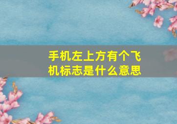 手机左上方有个飞机标志是什么意思