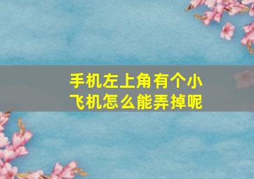 手机左上角有个小飞机怎么能弄掉呢