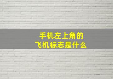 手机左上角的飞机标志是什么