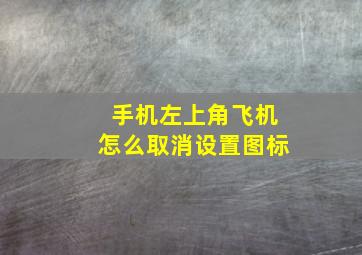 手机左上角飞机怎么取消设置图标