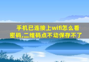 手机已连接上wifi怎么看密码,二维码点不动保存不了