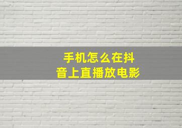 手机怎么在抖音上直播放电影