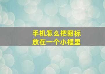 手机怎么把图标放在一个小框里