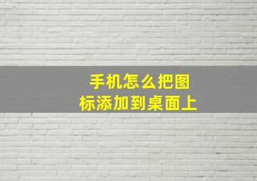 手机怎么把图标添加到桌面上