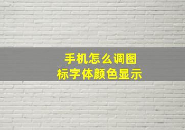 手机怎么调图标字体颜色显示