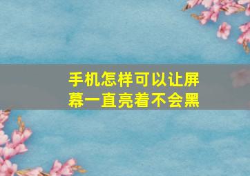 手机怎样可以让屏幕一直亮着不会黑