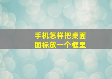 手机怎样把桌面图标放一个框里