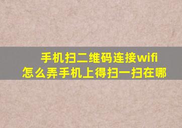 手机扫二维码连接wifi怎么弄手机上得扫一扫在哪