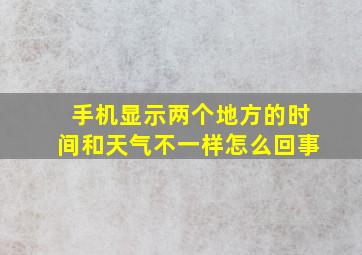 手机显示两个地方的时间和天气不一样怎么回事