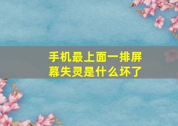 手机最上面一排屏幕失灵是什么坏了