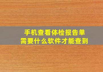 手机查看体检报告单需要什么软件才能查到