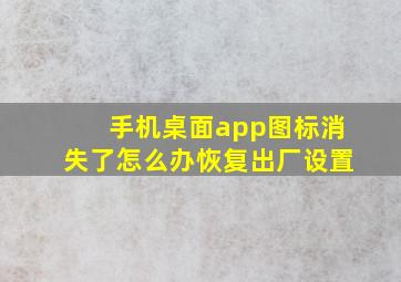 手机桌面app图标消失了怎么办恢复出厂设置