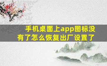 手机桌面上app图标没有了怎么恢复出厂设置了