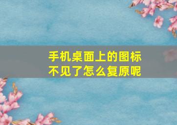 手机桌面上的图标不见了怎么复原呢