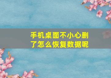 手机桌面不小心删了怎么恢复数据呢