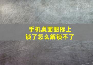 手机桌面图标上锁了怎么解锁不了