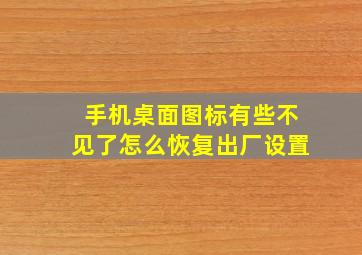 手机桌面图标有些不见了怎么恢复出厂设置