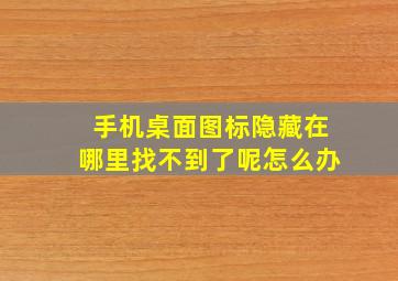 手机桌面图标隐藏在哪里找不到了呢怎么办