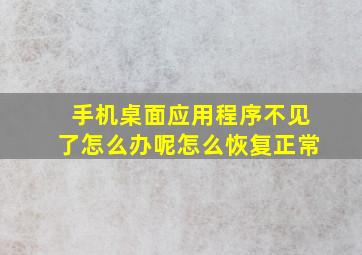 手机桌面应用程序不见了怎么办呢怎么恢复正常