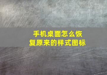 手机桌面怎么恢复原来的样式图标