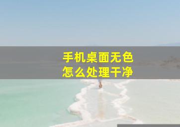 手机桌面无色怎么处理干净