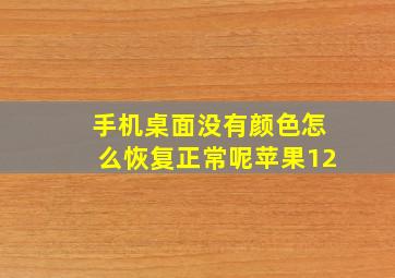 手机桌面没有颜色怎么恢复正常呢苹果12