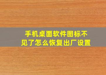 手机桌面软件图标不见了怎么恢复出厂设置