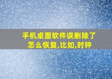 手机桌面软件误删除了怎么恢复,比如,时钟