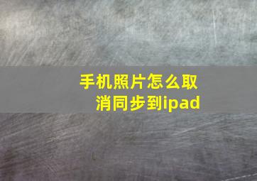 手机照片怎么取消同步到ipad