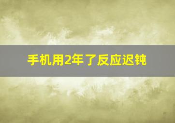 手机用2年了反应迟钝