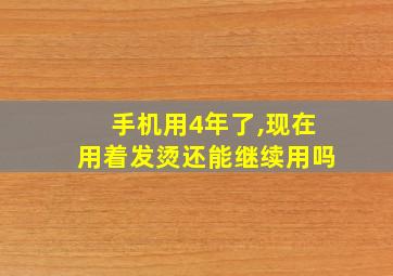 手机用4年了,现在用着发烫还能继续用吗