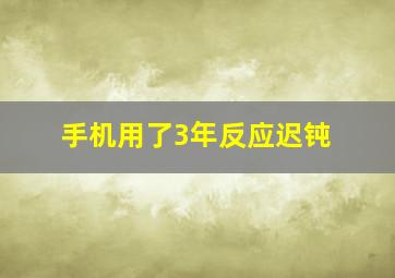 手机用了3年反应迟钝