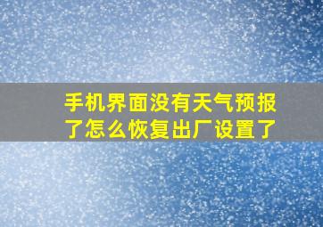 手机界面没有天气预报了怎么恢复出厂设置了