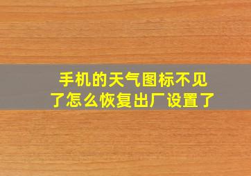 手机的天气图标不见了怎么恢复出厂设置了