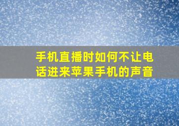 手机直播时如何不让电话进来苹果手机的声音