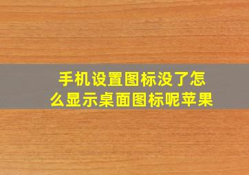 手机设置图标没了怎么显示桌面图标呢苹果