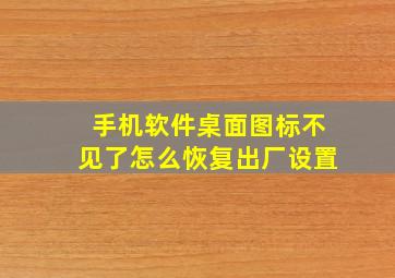 手机软件桌面图标不见了怎么恢复出厂设置