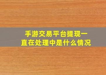 手游交易平台提现一直在处理中是什么情况